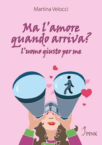 Ma l'amore quando arriva? L'uomo giusto per me - Martina Velocci - Libro PINK 2016 | Libraccio.it