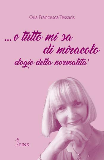 ... E tutto mi sa di miracolo. Elogio della normalità - Oria Francesca Tessaris - Libro PINK 2016 | Libraccio.it