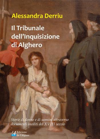 Il tribunale dell'Inquisizione di Alghero. Storie di donne e di uomini attraverso documenti inediti del XVIII secolo - Alessandra Derriu - Libro Edicions de l'Alguer 2015 | Libraccio.it