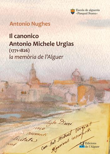 Il canonico Antonio Michele Urgias (1771-1826). La memoria de l'Alguer - Antonio Nughes - Libro Edicions de l'Alguer 2018 | Libraccio.it
