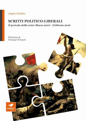 Scritti politico-liberali. Il periodo della crisi: Marzo 2007-Febbraio 2016 - Angelo Giubileo - Libro Paguro 2016 | Libraccio.it