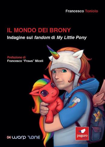 Il mondo dei brony. Indagine sul fandom di My Little Pony - Francesco Toniolo - Libro Paguro 2019 | Libraccio.it
