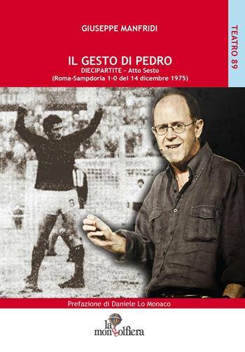 Il gesto di Pedro diecipartite. Atto sesto (Roma-Sampdoria 1-0 del 14 dicembre 1975) - Giuseppe Manfridi - Libro La Mongolfiera 2016, Teatro | Libraccio.it