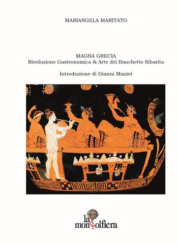 Magna Grecia. Rivoluzione gastronomica & arte del banchetto sibarita - Mariangela Maritato - Libro La Mongolfiera 2017, Saggi | Libraccio.it