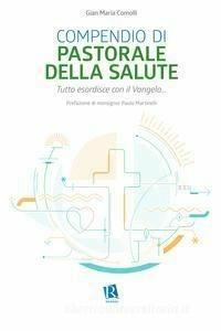 Compendio di pastorale della salute. Tutto esordisce con il Vangelo... - Gian Maria Comolli - Libro Editoriale Romani 2018, Le domande di senso | Libraccio.it
