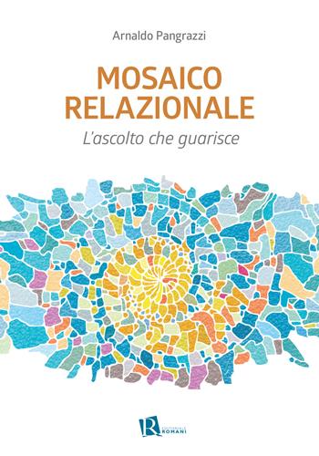 Mosaico relazionale. L’ascolto che guarisce. Nuova ediz. - Arnaldo Pangrazzi - Libro Editoriale Romani 2020, Le domande di senso | Libraccio.it