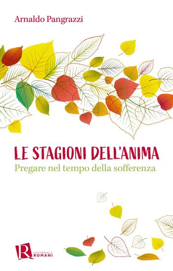 Le stagioni dell'anima. Pregare nel tempo della sofferenza - Arnaldo Pangrazzi - Libro Editoriale Romani 2023, Percorsi di pastorale della salute | Libraccio.it