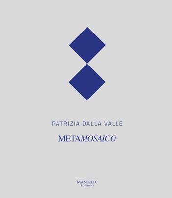 Patrizia Dalla Valle. Metamosaico. Ediz. multilingue  - Libro Manfredi Edizioni 2016 | Libraccio.it