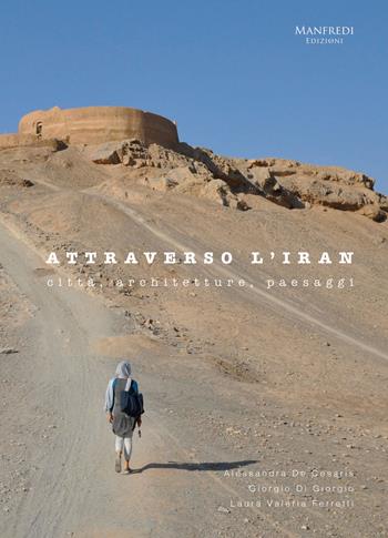 Attraverso l'Iran. Città, architetture, paesaggi - Alessandra De Cesaris, Giorgio Di Giorgio, Laura Valeria Ferretti - Libro Manfredi Edizioni 2017 | Libraccio.it