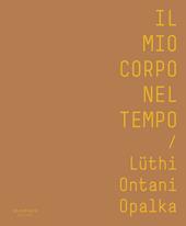 Il mio corpo nel tempo. Lüthi, Ontani, Opalka. Catalogo della mostra (Verona, 13 ottobre 2017-28 gennaio 2018). Ediz. italiana e inglese