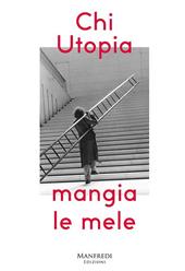 Chi utopia mangia le mele. Catalogo della mostra (Verona, 12 ottobre-2 dicembre). Ediz. italiana e inglese