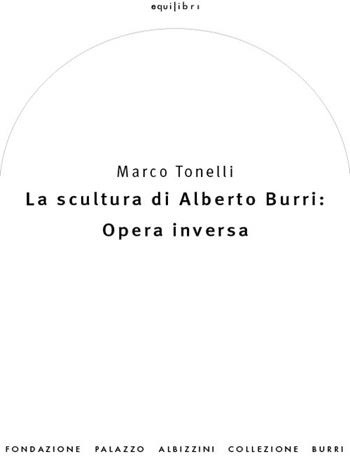 La scultura di Alberto Burri: opera inversa (1978-1992). Ediz. illustrata - Marco Tonelli - Libro Fond. Pal. Albizzini Col.Burri 2020 | Libraccio.it