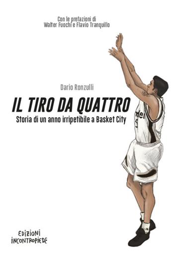 Il tiro da quattro. Storia di un anno irripetibile a Basket City - Dario Ronzulli - Libro InContropiede 2020, Saggi | Libraccio.it