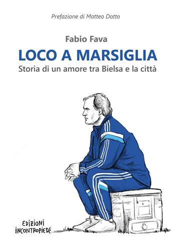 Loco a Marsiglia. Storia di un amore tra Bielsa e la città - Fabio Fava - Libro InContropiede 2021, Saggi | Libraccio.it