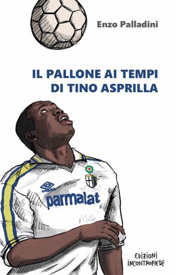 Il pallone ai tempi di Tino Asprilla - Enzo Palladini - Libro InContropiede 2021, Saggi | Libraccio.it