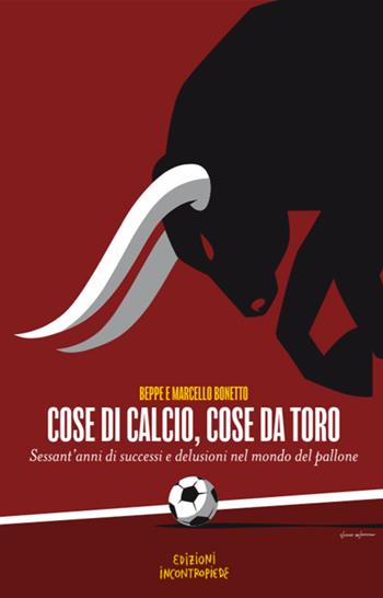 Cose di calcio, cose da Toro. Sessant'anni di successi e delusioni nel mondo del pallone - Beppe Bonetto, Marcello Bonetto - Libro InContropiede 2023, Saggi | Libraccio.it