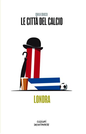 Le città del calcio. Londra - Carlo Cruccu - Libro InContropiede 2025, Football City Guides | Libraccio.it