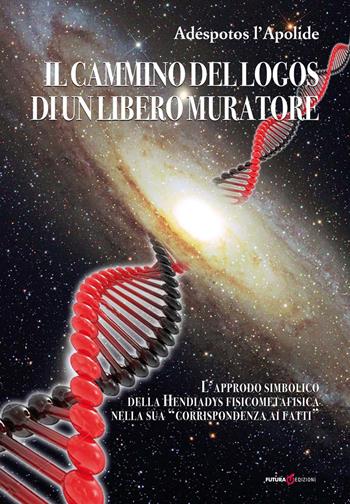 Il cammino del Logos di un libero muratore. L'approdo simbolico della Hendiadys fisicometafisica nella sua «corrispondenza ai fatti» - Adéspotos l'Apolide - Libro Futura Libri 2015 | Libraccio.it