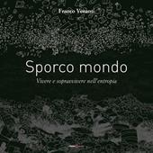 Sporco mondo. Vivere e sopravvivere nell'entropia