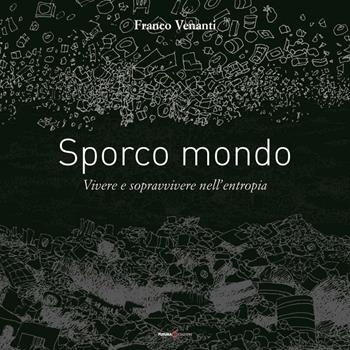 Sporco mondo. Vivere e sopravvivere nell'entropia - Franco Venanti - Libro Futura Libri 2016 | Libraccio.it