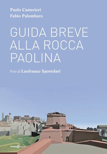 Guida breve alla Rocca Paolina - Paolo Camerieri, Fabio Palombaro - Libro Futura Libri 2017 | Libraccio.it