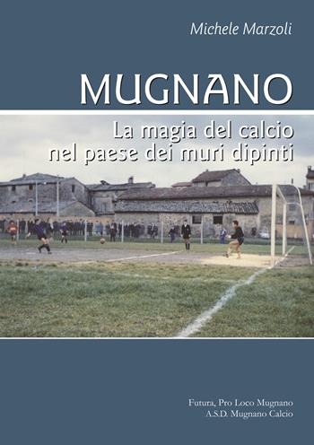 Mugnano. La magia del calcio nel paese dei muri dipinti - Michele Marzoli - Libro Futura Libri 2017 | Libraccio.it