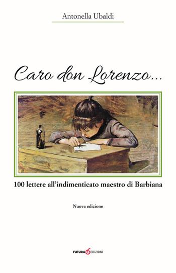Caro don Lorenzo... 100 lettere all'indimenticato maestro di Barbiana - Antonella Ubaldi - Libro Futura Libri 2017 | Libraccio.it