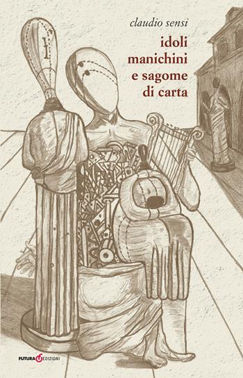 Idoli, manichini e sagome di carta - Claudio Sensi - Libro Futura Libri 2017 | Libraccio.it