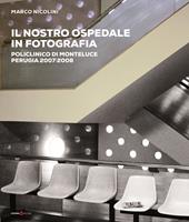Il nostro ospedale in fotografia. Policlinico di Monteluce. Perugia 2007-2008. Ediz. illustrata