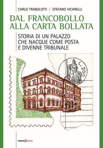 Dal francobollo alla carta bollata. Storia di un palazzo che nacque come Posta e divenne Tribunale - Carlo Trabolotti, Stefano Vicarelli - Libro Futura Libri 2017 | Libraccio.it