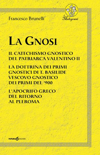 La Gnosi. Il catechismo gnostico del patriarca Valentino II. La dottrina dei primi gnostici di T. Basilide vescovo gnostico dei primi del '900. L'apocrifo greco del ritorno al pleroma - Francesco Brunelli - Libro Futura Libri 2018 | Libraccio.it