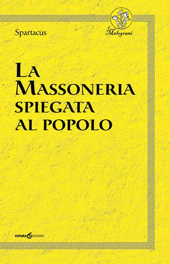 La massoneria spiegata al popolo - Spartacus - Libro Futura Libri 2018, I melograni | Libraccio.it
