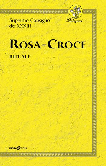 Rosa-Croce. Rituale - Supremo Consiglio dei XXXIII - Libro Futura Libri 2018, I melograni | Libraccio.it