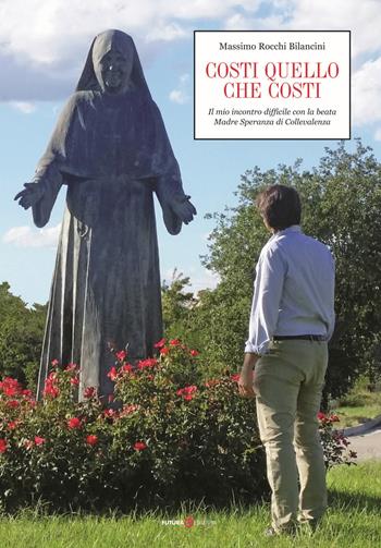 Costi quello che costi. Il mio incontro difficile con la beata Madre Speranza di Collevalenza - Massimo Rocchi Bilancini - Libro Futura Libri 2018 | Libraccio.it