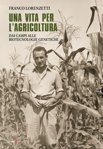 Una vita per l'agricoltura. Dai campi alle biotecnologie genetiche - Franco Lorenzetti - Libro Futura Libri 2018 | Libraccio.it