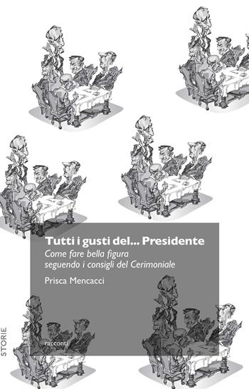 Tutti i gusti del... presidente. Come fare bella figura seguendo i consigli del cerimoniale - Prisca Mencacci - Libro Trenta Editore 2016 | Libraccio.it