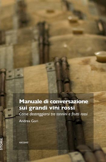Manuale di conversazione sui grandi vini rossi. Come destreggiarsi tra tannini e frutti di bosco - Andrea Gori - Libro Trenta Editore 2017 | Libraccio.it