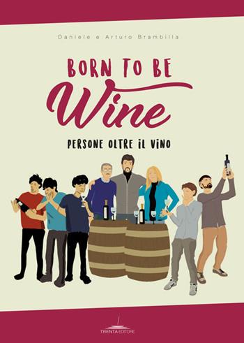 Born to be wine. Persone oltre il vino - Arturo Brambilla, Daniele Brambilla - Libro Trenta Editore 2017 | Libraccio.it
