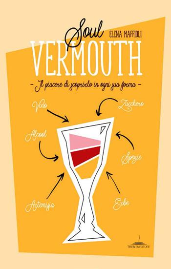 Soul Vermouth. Il piacere di scoprirlo in ogni sua forma - Elena Maffioli - Libro Trenta Editore 2018 | Libraccio.it