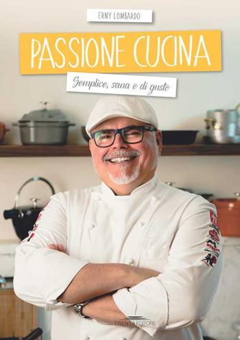 Passione cucina. Semplice, sana e di gusto - Erny Lombardo - Libro Trenta Editore 2018 | Libraccio.it