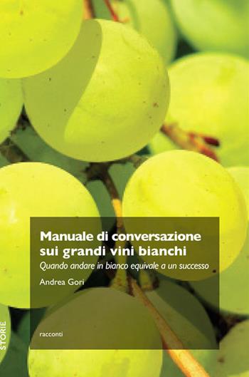 Manuale di conversazione sui grandi vini bianchi. Quando andare in bianco equivale a un successo - Andrea Gori - Libro Trenta Editore 2019 | Libraccio.it