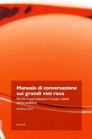 Manuale di conversazione sui grandi vini rosa. Perché si può indossare il rosato e berlo senza problemi - Andrea Gori - Libro Trenta Editore 2019 | Libraccio.it