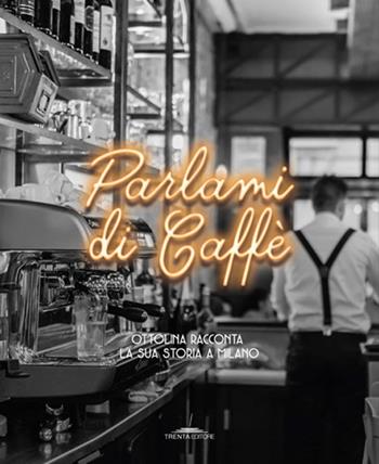 Parlami di caffè. Ottolina racconta la sua storia a Milano  - Libro Trenta Editore 2019 | Libraccio.it