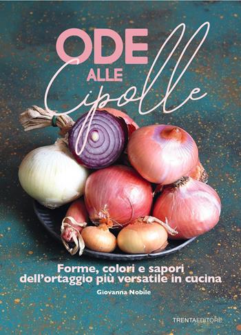 Ode alle cipolle. Forme, colori e sapori dell'ortaggio più versatile in cucina - Giovanna Nobile - Libro Trenta Editore 2021 | Libraccio.it