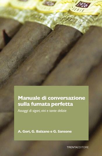 Manuale di conversazione sulla fumata perfetta. Assaggi di sigari, vini e tante delizie - Andrea Gori, Giuseppe Balzano, Gianluca Sansone - Libro Trenta Editore 2021 | Libraccio.it