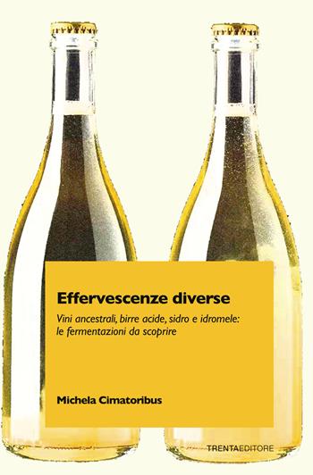 Effervescenze diverse. Vini ancestrali, birre acide, sidro e idromele: le fermentazioni da scoprire - Michela Cimatoribus - Libro Trenta Editore 2021 | Libraccio.it
