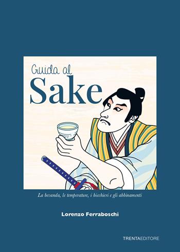 Guida al sake. La bevanda, le temperature, i bicchieri e gli abbinamenti - Lorenzo Ferraboschi - Libro Trenta Editore 2021 | Libraccio.it
