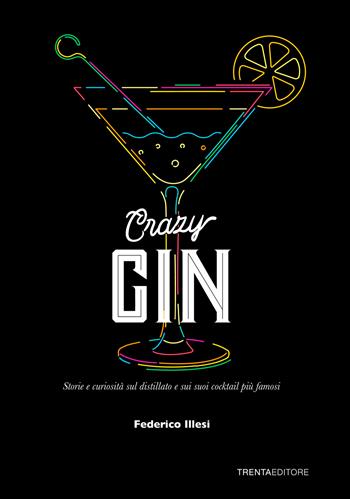 Crazy Gin. Storie e curiosità sul distillato e sui suoi cocktail più famosi - Federico Illesi - Libro Trenta Editore 2022 | Libraccio.it