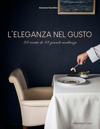L' eleganza nel gusto. 88 ricette di 88 grandi eccellenze - Antonio Goeldlin - Libro Trenta Editore 2023 | Libraccio.it