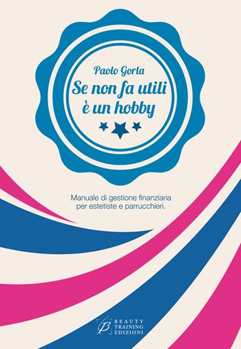 Se non fa utili è un hobby. Manuale di gestione finanziaria per estetiste e parrucchieri - Paolo Gorla - Libro Beauty Training 2015, Le quattro aree | Libraccio.it